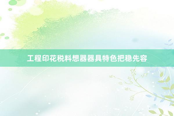 工程印花税料想器器具特色把稳先容