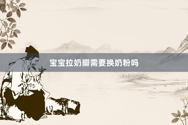 宝宝拉奶瓣需要换奶粉吗