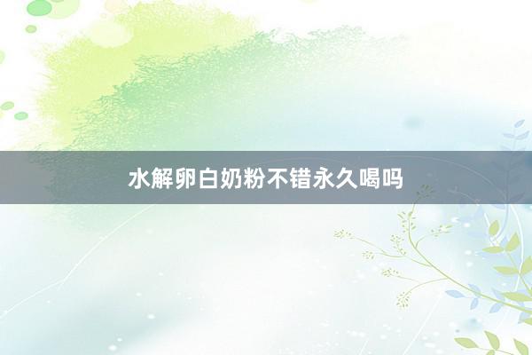 水解卵白奶粉不错永久喝吗