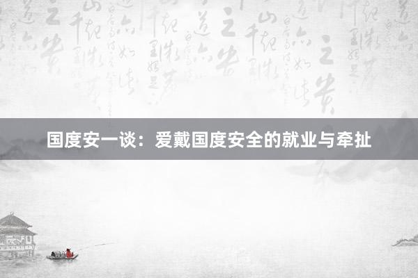 国度安一谈：爱戴国度安全的就业与牵扯