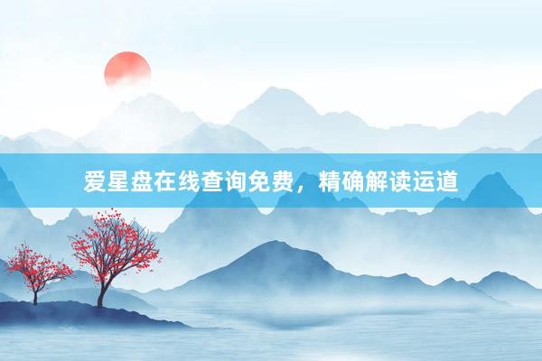 爱星盘在线查询免费，精确解读运道