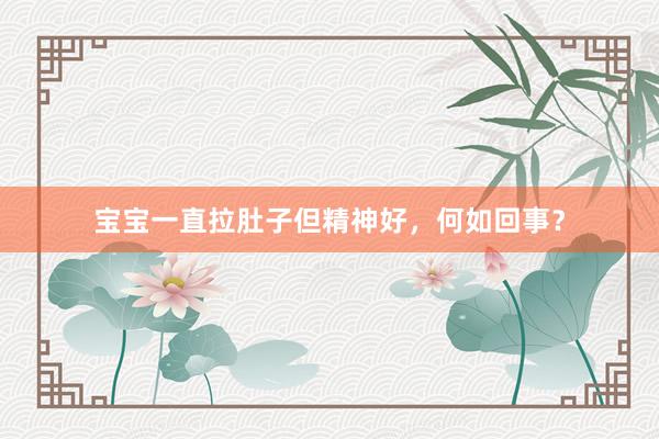 宝宝一直拉肚子但精神好，何如回事？