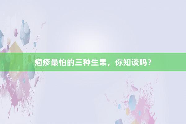 疱疹最怕的三种生果，你知谈吗？