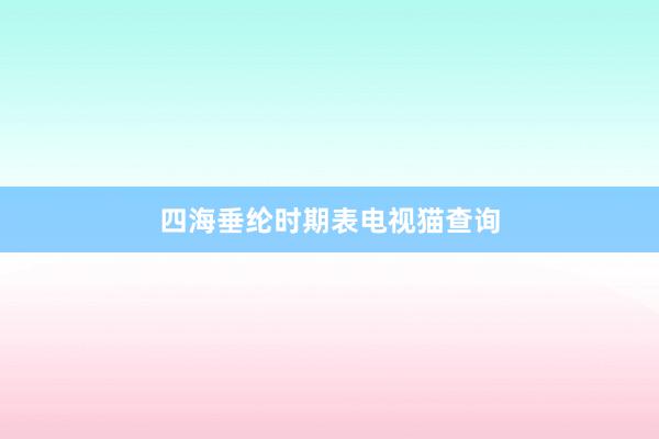 四海垂纶时期表电视猫查询