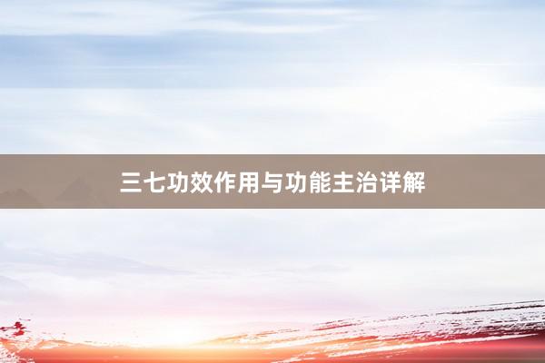 三七功效作用与功能主治详解