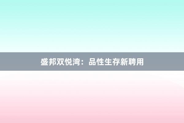 盛邦双悦湾：品性生存新聘用